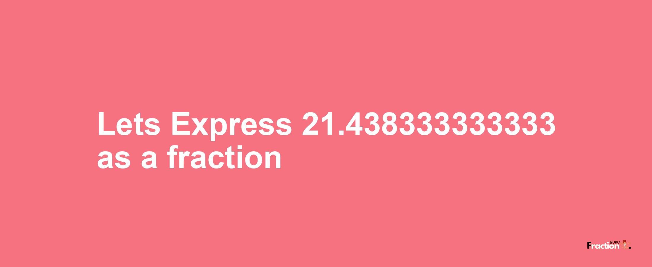 Lets Express 21.438333333333 as afraction